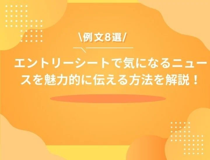 【例文8選】差がつく！エントリーシートで気になるニュースを魅力的に伝える方法を徹底解説します